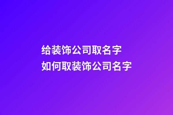 给装饰公司取名字 如何取装饰公司名字-第1张-公司起名-玄机派